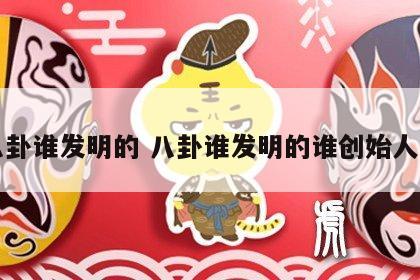 八卦谁发明的 八卦谁发明的谁创始人呢
