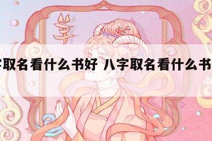 八字取名看什么书好 八字取名看什么书好一点