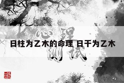 日柱为乙木的命理 日干为乙木