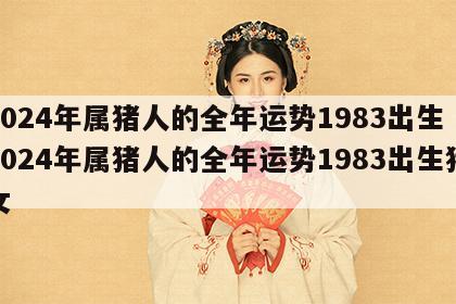 2024年属猪人的全年运势1983出生 2024年属猪人的全年运势1983出生猪女