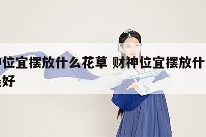 财神位宜摆放什么花草 财神位宜摆放什么花草最好