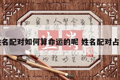 姓名配对如何算命运的呢 姓名配对占卜