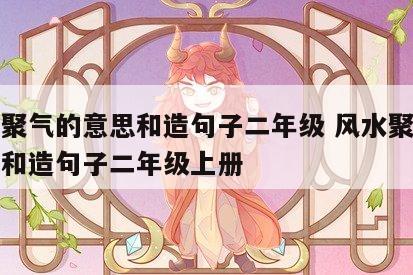 风水聚气的意思和造句子二年级 风水聚气的意思和造句子二年级上册