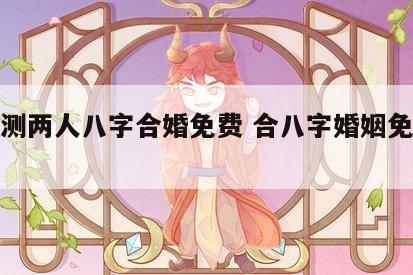 免费测两人八字合婚免费 合八字婚姻免费算婚姻