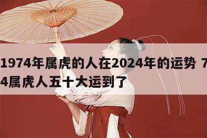 1974年属虎的人在2024年的运势 74属虎人五十大运到了