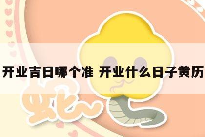 开业吉日哪个准 开业什么日子黄历