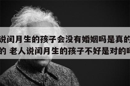 老人说闰月生的孩子会没有婚姻吗是真的吗还是假的 老人说闰月生的孩子不好是对的吗