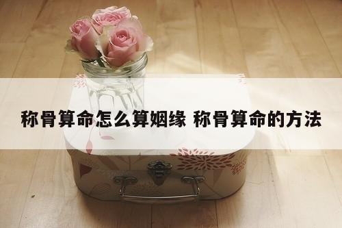 称骨算命怎么算姻缘 称骨算命的方法
