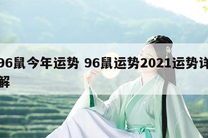 96鼠今年运势 96鼠运势2021运势详解