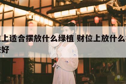 财位上适合摆放什么绿植 财位上放什么植物比较好