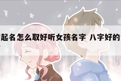 八字起名怎么取好听女孩名字 八字好的女孩名字