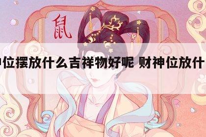 财神位摆放什么吉祥物好呢 财神位放什么最好