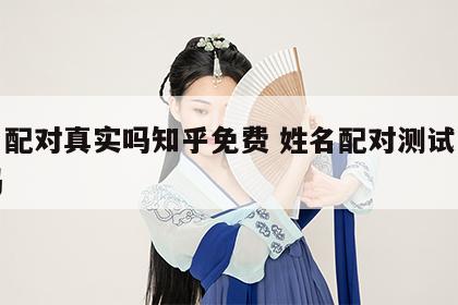 姓名配对真实吗知乎免费 姓名配对测试是真的吗