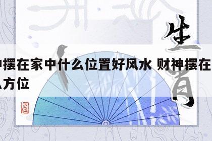 财神摆在家中什么位置好风水 财神摆在家里什么方位