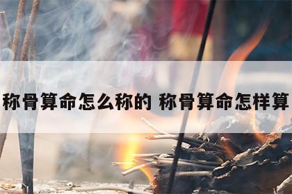 称骨算命怎么称的 称骨算命怎样算
