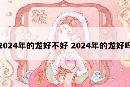 2024年的龙好不好 2024年的龙好吗