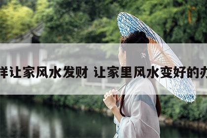 怎样让家风水发财 让家里风水变好的办法