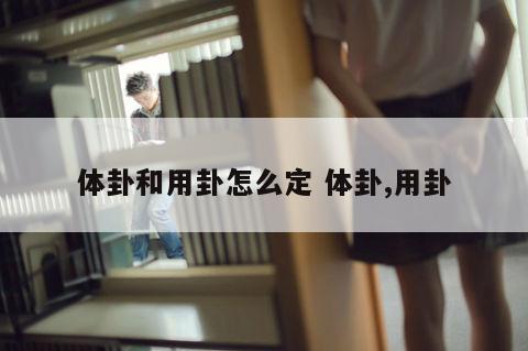 体卦和用卦怎么定 体卦,用卦