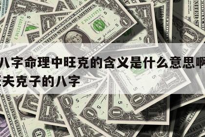 四柱八字命理中旺克的含义是什么意思啊怎么读 旺夫克子的八字