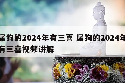 属狗的2024年有三喜 属狗的2024年有三喜视频讲解