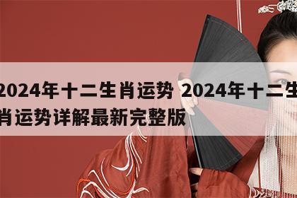 2024年十二生肖运势 2024年十二生肖运势详解最新完整版