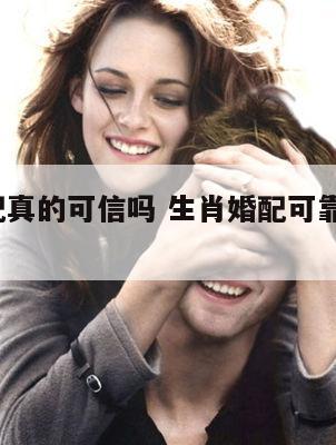 生肖婚配真的可信吗 生肖婚配可靠吗?该不该相信?