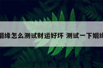 姻缘怎么测试财运好坏 测试一下姻缘