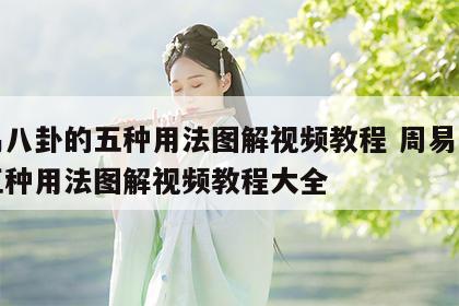 周易八卦的五种用法图解视频教程 周易八卦的五种用法图解视频教程大全