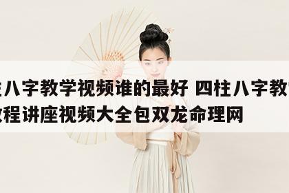 四柱八字教学视频谁的最好 四柱八字教学视频教程讲座视频大全包双龙命理网