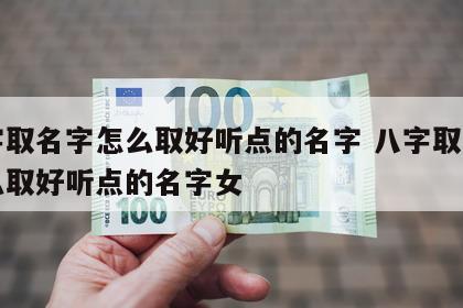 八字取名字怎么取好听点的名字 八字取名字怎么取好听点的名字女