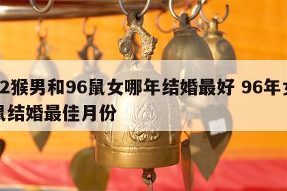 92猴男和96鼠女哪年结婚最好 96年女鼠结婚最佳月份