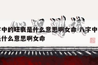 八字中的旺衰是什么意思啊女命 八字中的旺衰是什么意思啊女命