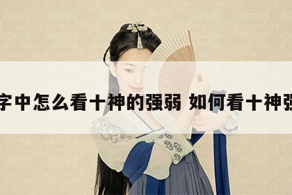 八字中怎么看十神的强弱 如何看十神强弱
