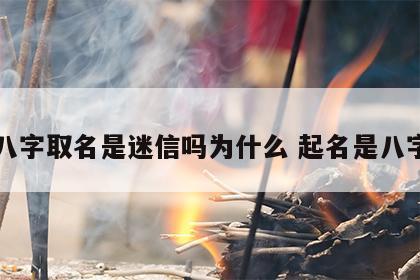 八字取名是迷信吗为什么 起名是八字