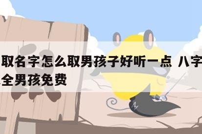 八字取名字怎么取男孩子好听一点 八字取名字大全男孩免费