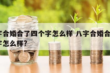 八字合婚合了四个字怎么样 八字合婚合了4个字怎么样?