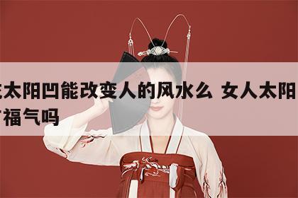 填充太阳凹能改变人的风水么 女人太阳凹陷都有福气吗