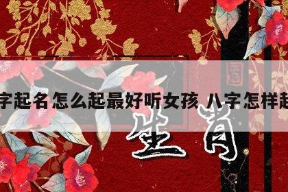 八字起名怎么起最好听女孩 八字怎样起名