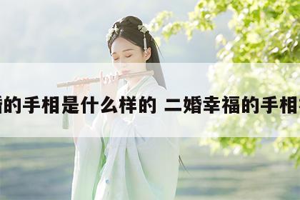 二婚的手相是什么样的 二婚幸福的手相视频