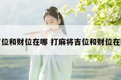 吉位和财位在哪 打麻将吉位和财位在哪