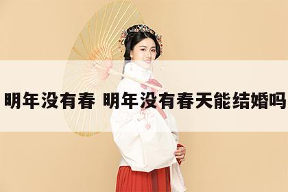 明年没有春 明年没有春天能结婚吗