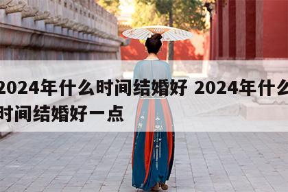 2024年什么时间结婚好 2024年什么时间结婚好一点