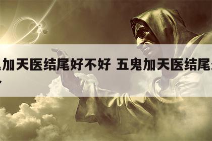 五鬼加天医结尾好不好 五鬼加天医结尾最佳组合