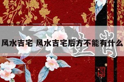 风水吉宅 风水吉宅后方不能有什么