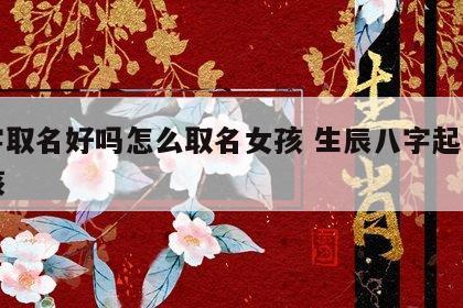 八字取名好吗怎么取名女孩 生辰八字起名字女孩
