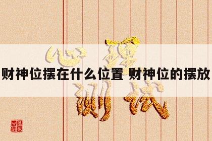 财神位摆在什么位置 财神位的摆放