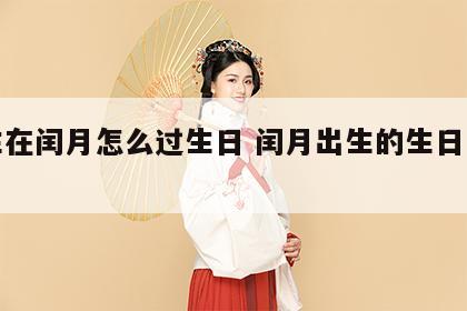 出生在闰月怎么过生日 闰月出生的生日怎么过