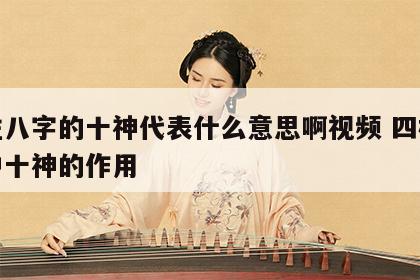 四柱八字的十神代表什么意思啊视频 四柱八字中十神的作用