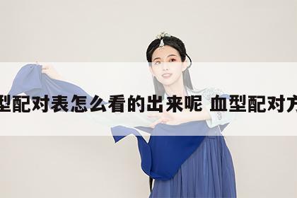 血型配对表怎么看的出来呢 血型配对方法