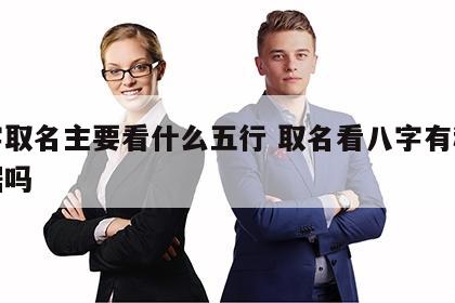 八字取名主要看什么五行 取名看八字有科学根据吗